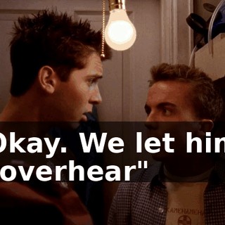 Okay. We let him "overhear"