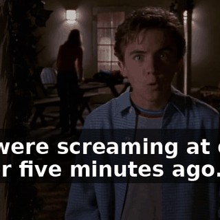We were screaming at each other five minutes ago.