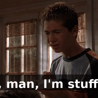 Oh, man, I'm stuffed.