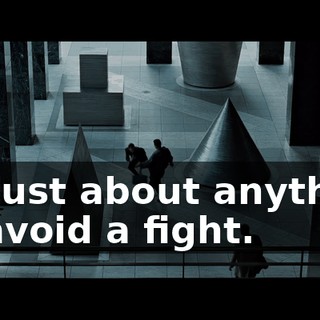 do just about anything to avoid a fight.