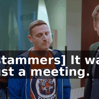 [stammers] It was just a meeting.