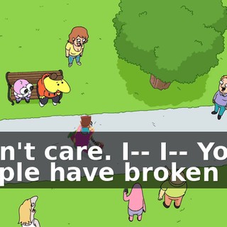 I don't care. I-- I-- You people have broken me!