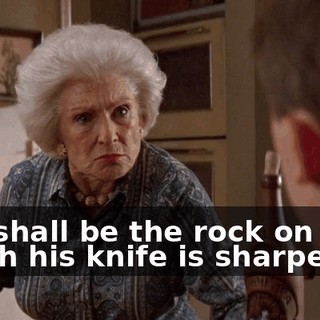 You shall be the rock on which his knife is sharpened.