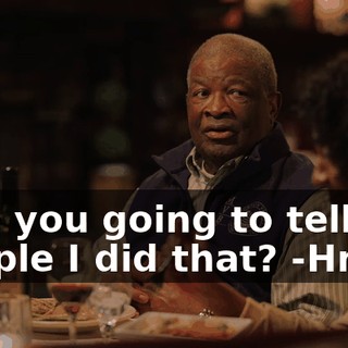 -Are you going to tell people I did that? -Hmm?