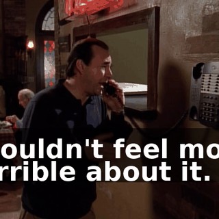 I couldn't feel more terrible about it.