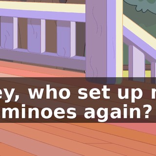 Hey, who set up my dominoes again?
