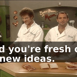 and you're fresh out of new ideas.