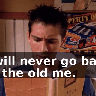I will never go back to the old me.