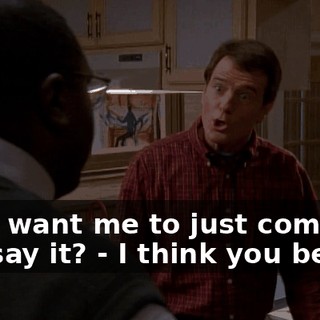 - You want me to just come out and say it? - I think you better.