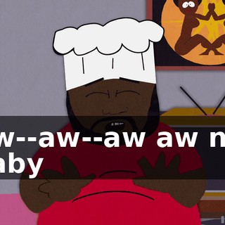 ♪ Aw--aw--aw aw no, baby ♪
