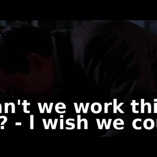 - Can't we work this out? - l wish we could.