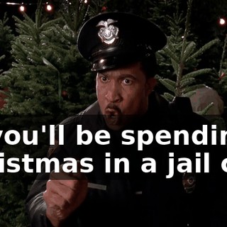 or you'll be spending Christmas in a jail cell.
