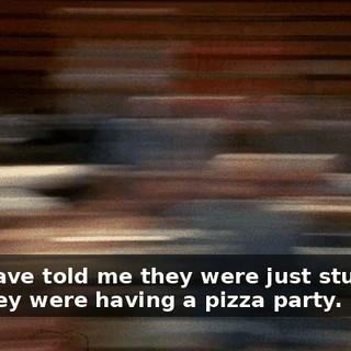 And Dave told me they were just studying, but they were having a pizza party.