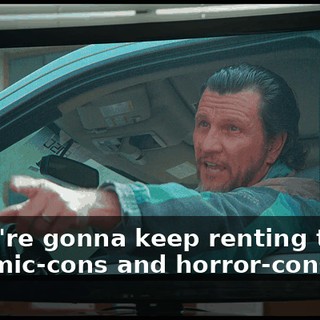 If you're gonna keep renting tables to comic-cons and horror-cons,
