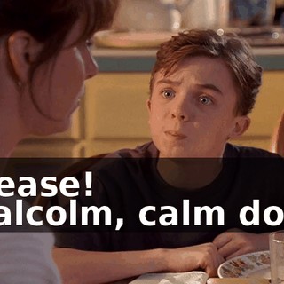 - Please! - Malcolm, calm down.