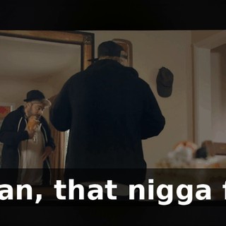 - Man, that nigga fat!