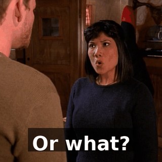 Or what?