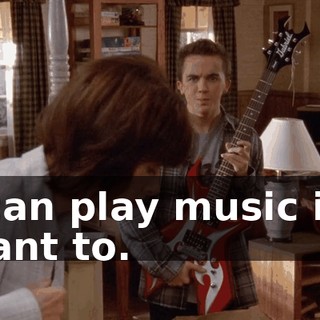 I can play music if I want to.