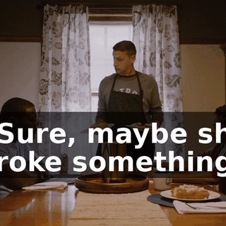 - Sure, maybe she broke something