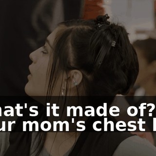 - What's it made of? - Your mom's chest hair!