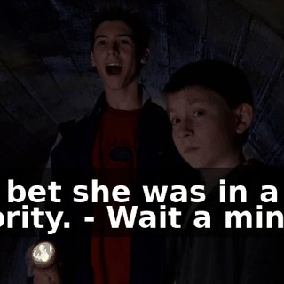 - I'll bet she was in a sorority. - Wait a minute.