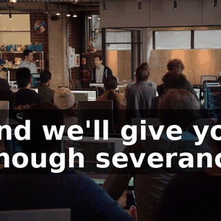 And we'll give you enough severance