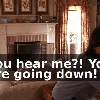You hear me?! You are going down!