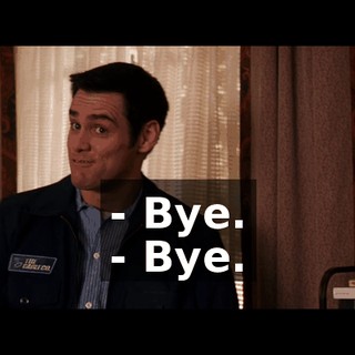 - Bye. - Bye.