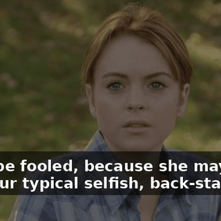 Don't be fooled, because she may seem like your typical selfish, back-stabbing,