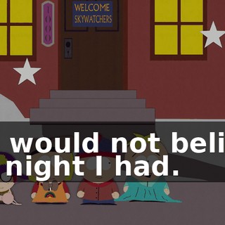 You would not believe the night I had.