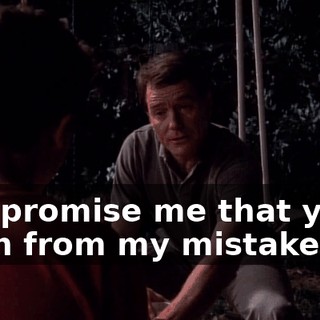 Just promise me that you'll learn from my mistakes.