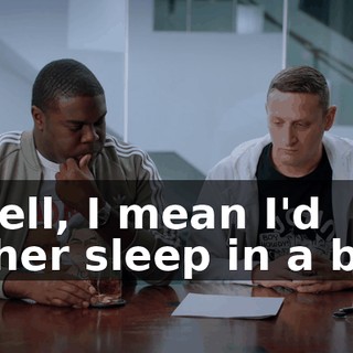 - Well, I mean I'd rather sleep in a bed.