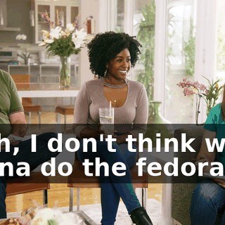 Yeah, I don't think we're gonna do the fedoras.