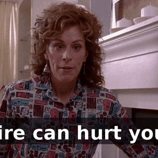 Fire can hurt you.