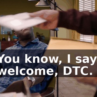 You know, I say, welcome, DTC.