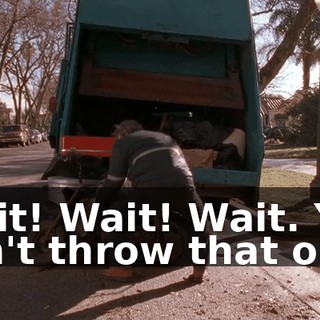 Wait! Wait! Wait. You can't throw that out.