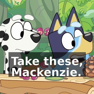 Take these, Mackenzie.