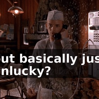 but basically just unlucky?
