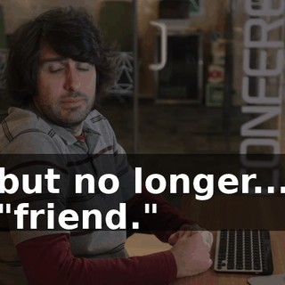 but no longer... "friend."