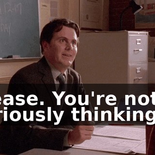 Please. You're not seriously thinking of