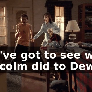 You've got to see what Malcolm did to Dewey.