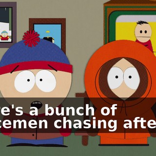 There's a bunch of policemen chasing after us.