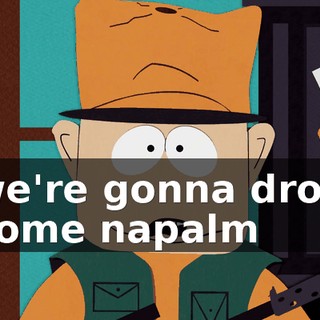 we're gonna drop some napalm
