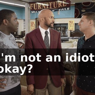 I'm not an idiot, okay?