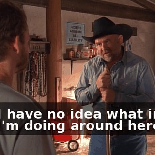 and I have no idea what in the hell I'm doing around here.