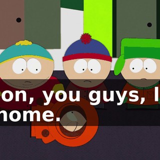 C'mon, you guys, let's go home.