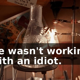 He wasn't working with an idiot.