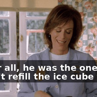 After all, he was the one who didn't refill the ice cube tray.