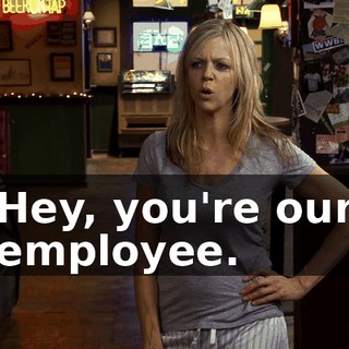 Hey, you're our employee.