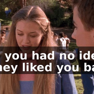 and you had no idea if they liked you back,